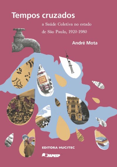 André Mota | Tempos cruzados: a saúde coletiva no estado de São Paulo, 1920-1980
