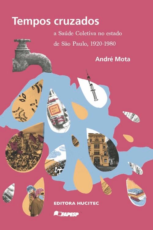 André Mota | Tempos cruzados: a saúde coletiva no estado de São Paulo, 1920-1980