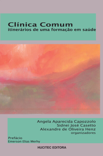 Angela Aparecida Capozzolo (org.), Sidnei José Casetto (org.) & Alexandre de Oliveira Henz (org.)  |  Clínica comum: itinerários de uma formação em saúde