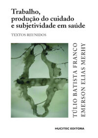 Túlio Batista Franco & Emerson Elias Merhy | Trabalho, produção do cuidado e subjetividade em saúde: textos reunidos