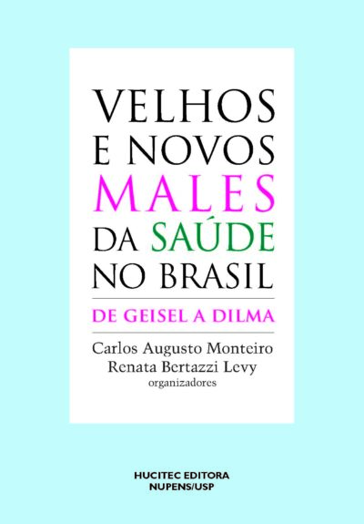 Velhos e Novos Males da Saúde no Brasil: de Geisel a Dilma | Carlos Augusto Monteiro & Renata Bertazzi Levy (orgs.)