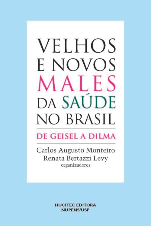 Velhos e Novos Males da Saúde no Brasil: de Geisel a Dilma | Carlos Augusto Monteiro & Renata Bertazzi Levy (orgs.)