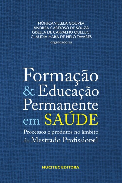 Formação e educação permanente em saúde: processos e produtos no âmbito do mestrado vol. 1 | Ândrea Cardoso Souza, Monica Vilella Gouveia, Gisela de Carvalho Queluci, Claudia Mara de Mel Tavares (orgs.)