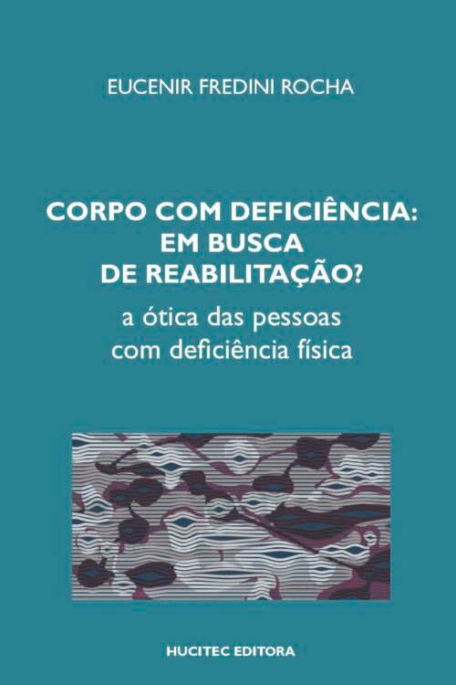 Eucenir Fredini Rocha  |  Corpo com deficiência em busca de reabilitação? A ótica das pessoas com deficiência física