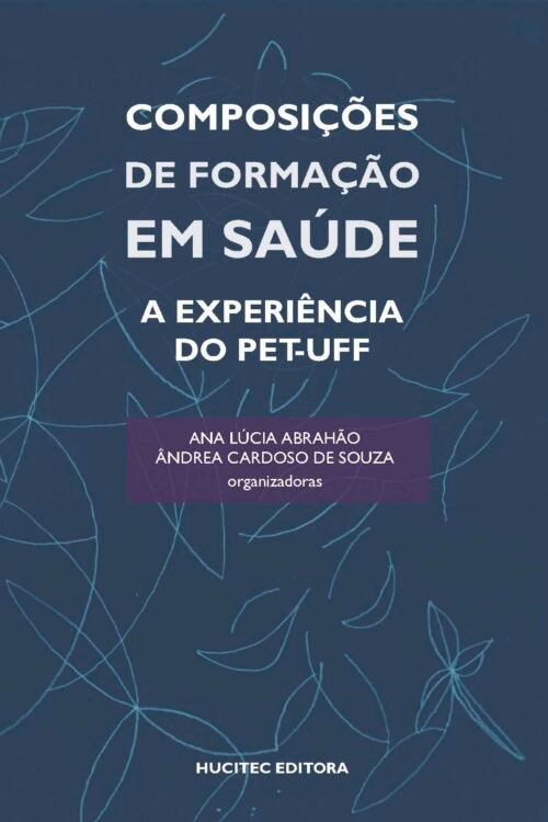 Ana Lúcia Abrahão, Ândrea Cardoso de Souza (orgs.)  |  Composições de formação em saúde: A experiência do pet-uff