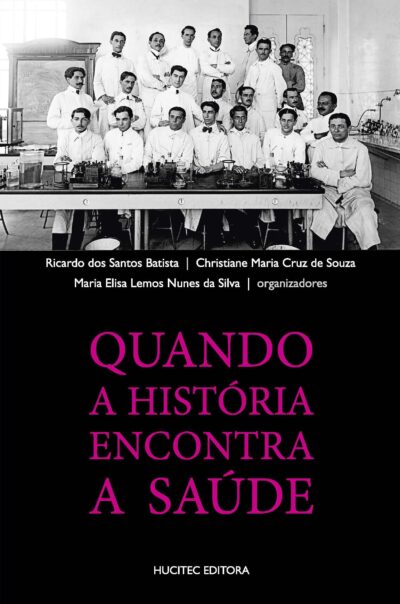 Ricardo dos Santos Batista, Christiane Maria Cruz de Souza, Maria Elisa Lemos Nunes da Silva (orgs.)  |  Quando a História Encontra a Saúde