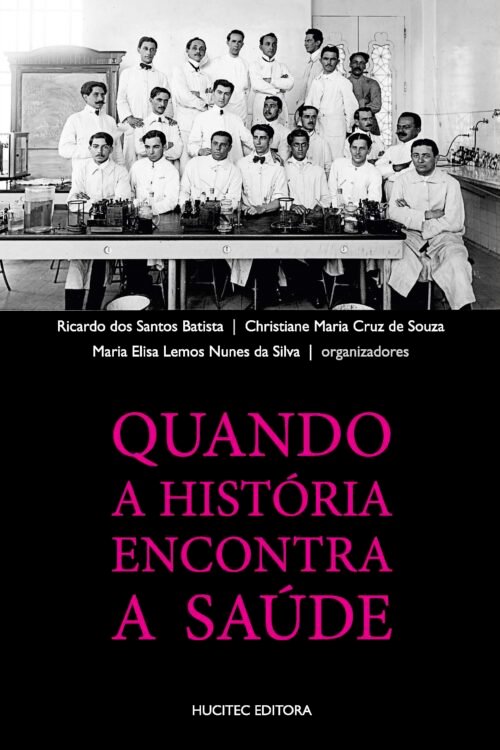 Ricardo dos Santos Batista, Christiane Maria Cruz de Souza, Maria Elisa Lemos Nunes da Silva (orgs.)  |  Quando a História Encontra a Saúde