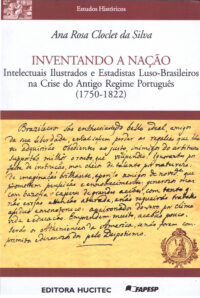 Ana Rosa Cloclet da Silva |  Inventando a nação: Intelectuais ilustrados e estadistas luso-brasileiros na crise do antigo regime português (1750-1822)