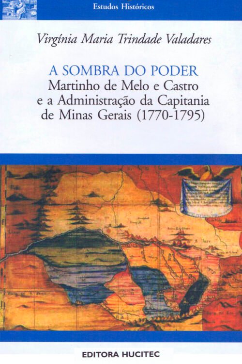 Virgínia Maria Trindade Valadares  |  A sombra do poder: Martinho de Melo e Castro e a administração da Capitania De Minas Gerais (1770-1795)