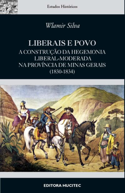 Wlamir Silva  |  Liberais e povo: A construção da hegemonia liberal-moderada na província de Minas Gerais (1830-1834)