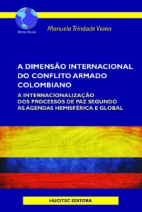 Manuela Trindade Viana | A dimensão internacional do conflito armado colombiano:a internacionalização dos processos de paz segundo as agendas hemisférica e global