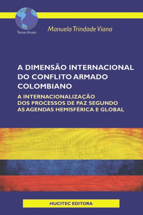 Manuela Trindade Viana | A dimensão internacional do conflito armado colombiano: a internacionalização dos processos de paz segundo as agendas hemisférica e global