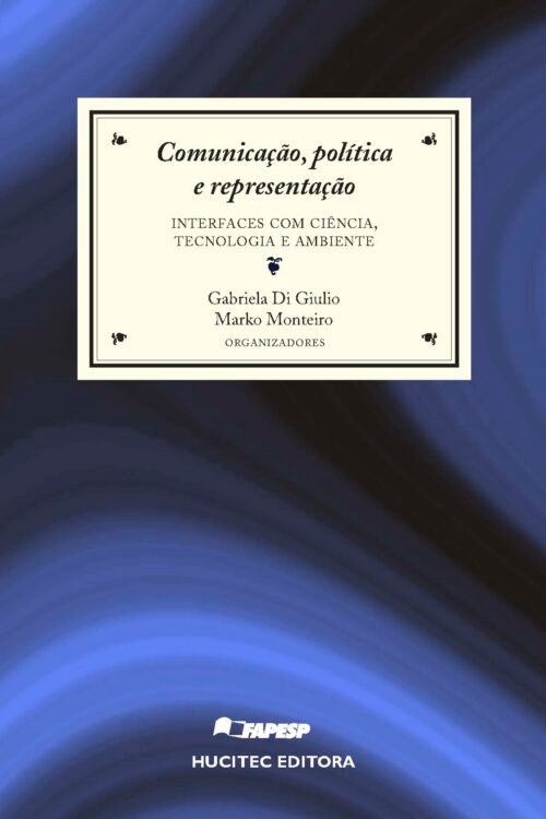 Gabriela Marques Di Giulio, Marko Synésio Alves Monteiro (orgs.) | Comunicação, política e representação: interfaces com ciência, tecnologia e ambiente