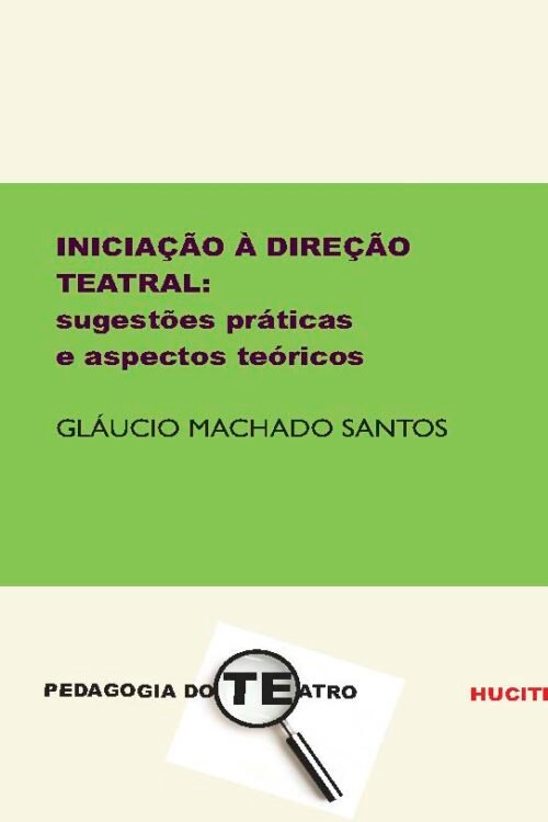 Iniciação à direção teatral: sugestões práticas e aspectos teóricos  |  Gláucio Machado Santos