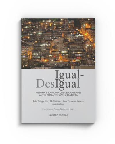 Igual-Desigual: História e Economia das desigualdades antes, durante e após a pandemia | João Felippe Cury M. Mathias & Luiz Fernando Saraiva (orgs.)