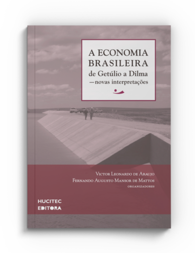 A ECONOMIA BRASILEIRA DE GETÚLIO A DILMA — novas interpretações | Victor Leonardo de Araujo & Fernando Augusto Mansor de Mattos (organizadores)