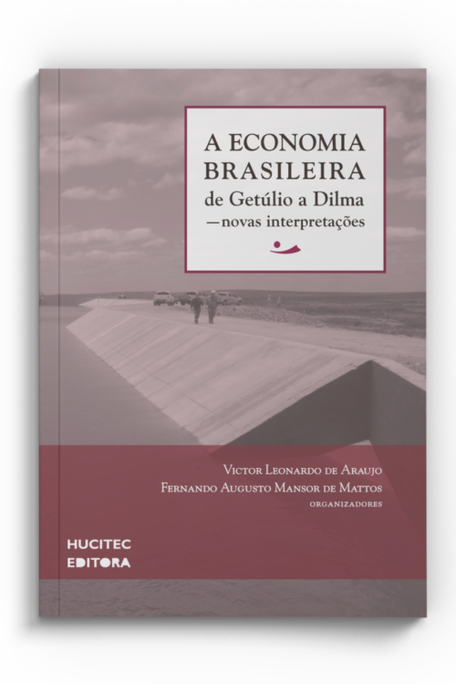 A ECONOMIA BRASILEIRA DE GETÚLIO A DILMA — novas interpretações | Victor Leonardo de Araujo & Fernando Augusto Mansor de Mattos (organizadores)