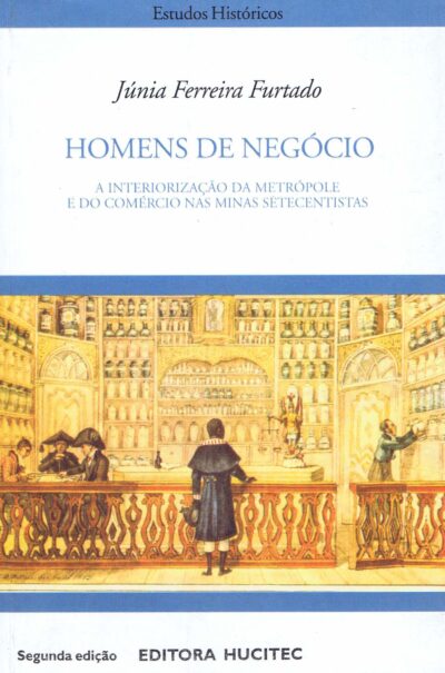Homens de Negócio. A Interpretação da Metrópole e do Comércio nas Minas Setentistas  |  Júnia Ferreira Furtado