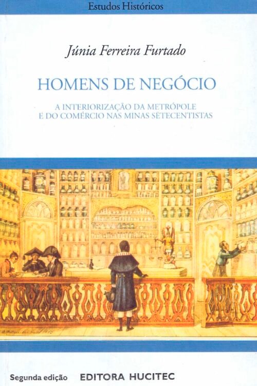 Homens de Negócio. A Interpretação da Metrópole e do Comércio nas Minas Setentistas  |  Júnia Ferreira Furtado
