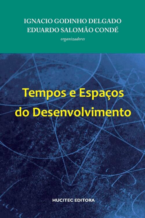 Tempos e espaços do desenvolvimento | Ignacio Godinho Delgado & Eduardo Salomão Condé (orgs.)
