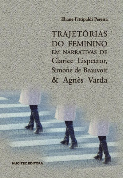 Trajetórias do Feminino em narrativas de Clarice Lispector, Simone de Beauvoir & Agnès Varda | Eliane Fittipaldi Pereira