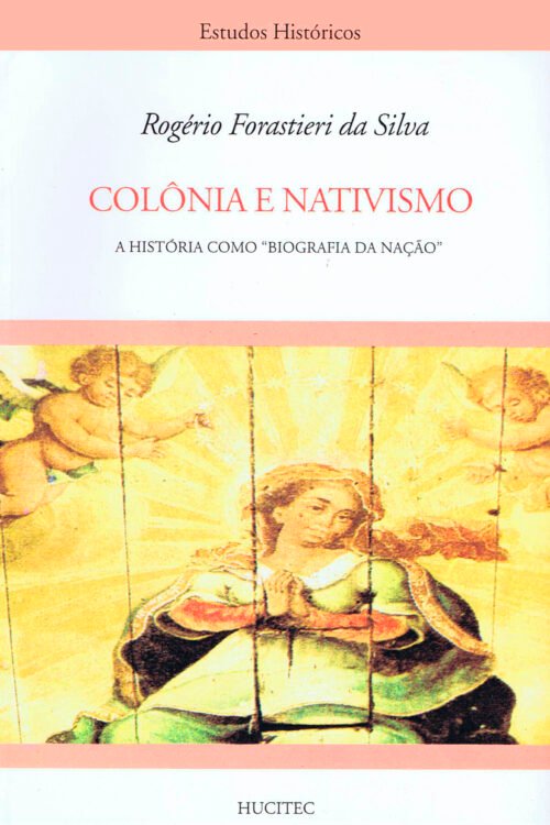 Colônia e nativismo:  a história como "biografia da nação"  |  Rogério Forastieri da Silva