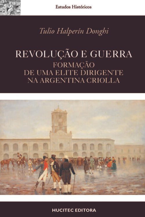 Revolução e Guerra: formação de uma elite dirigente na Argentina criolla | Tulio Halperín Donghi