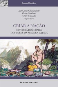 Criar a Nação: História dos nomes dos países da América Latina | José Carlos Chiaramonte, Carlos Marichal e Aimer Granados