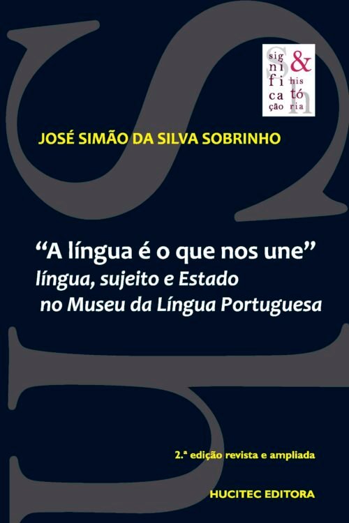 “A língua é o que nos une”: língua sujeito e Estado no Museu da Língua Portuguesa – 2.ª ed. rev. ampl. | José Simão da Silva Sobrinho