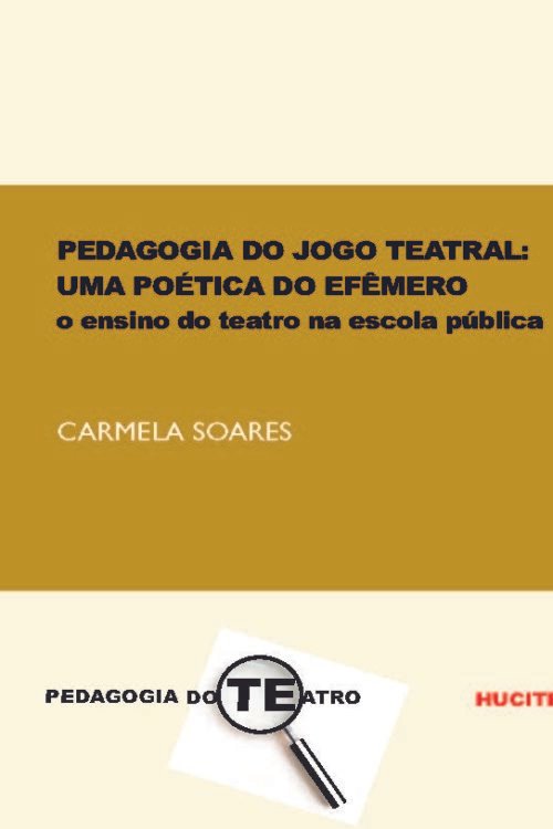 Pedagogia do jogo teatral: uma poética do efêmero: o ensino do teatro na escola pública | Carmela Soares