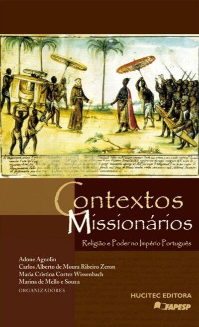 Contextos missionários: religião e poder no Império Português | Adone Agnolin, Carlos Alberto de Moura Ribeiro Zeron, Maria Cristina Cortez Wissenbach & Marina de Mello e Souza
