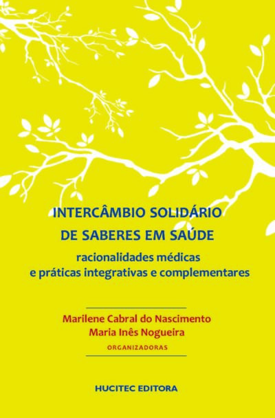 Intercâmbio solidário de saberes em saúde: racionalidades médicas e práticas integrativas e complementares  |  Marilene Cabral do Nascimento & Maria Inês Nogueira (orgs.)