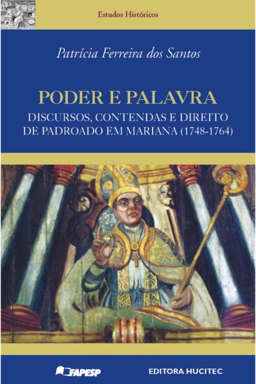 Poder e palavra: discursos, contendas e direito de padroado em Mariana (1748-1764)  |  Patrícia Ferreira dos Santos