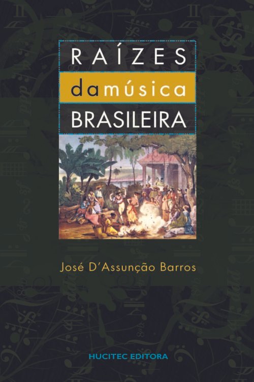 Raízes da música brasileira: uma introdução à história da música erudita no Brasil  |  José D'Assunção Barros