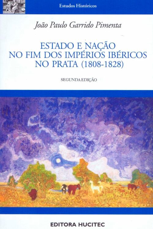 Estado e nação no fim dos Impérios Ibéricos no Prata (1808-1828)   |   João Paulo Garrido Pimenta