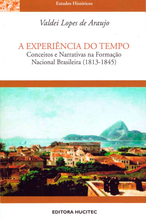 A Experiência do tempo. Conceitos e narrativas na formação nacional brasileira (1831-1845)  |  Valdei Lopes de Araújo