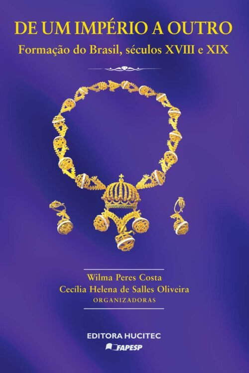 De um império a outro: Estudos sobre a formação do Brasil, séculos XVIII e XIX  |  Wilma Peres Costa &  Cecília Helena de Salles Oliveira