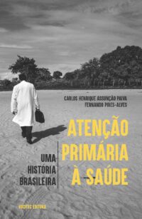 Atenção Primária à Saúde: uma história brasileira | Carlos Henrique Assunção Paiva & Fernando Pires-Alves