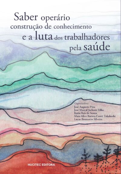 Saber operário, construção de conhecimento e a luta dos trabalhadores pela saúde | José Augusto Pina, José Marçal Jackson Filho, Katia Reis de Souza, Mara Alice Batista Conti Takahashi & Lucas Bronzatto Silveira (orgs.)