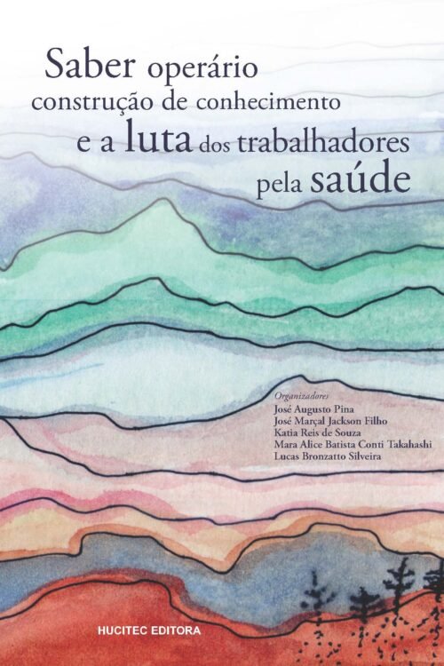 Saber operário, construção de conhecimento e a luta dos trabalhadores pela saúde | José Augusto Pina, José Marçal Jackson Filho, Katia Reis de Souza, Mara Alice Batista Conti Takahashi & Lucas Bronzatto Silveira (orgs.)