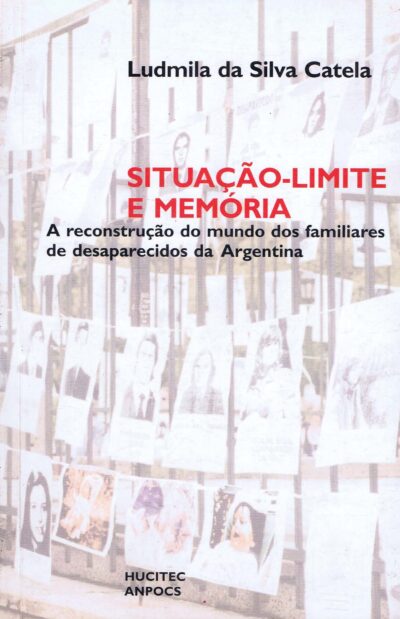Situação-limite e memória: A reconstrução do mundo dos familiares de desaparecidos da Argentina | Ludmila as Silva Catela