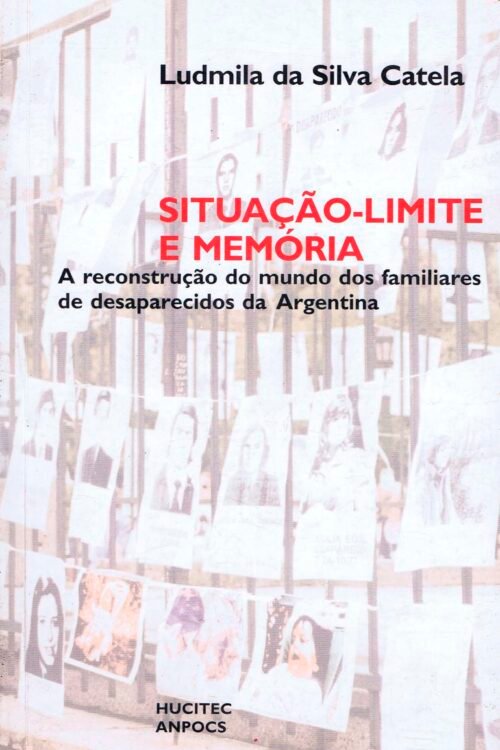 Situação-limite e memória: A reconstrução do mundo dos familiares de desaparecidos da Argentina | Ludmila as Silva Catela