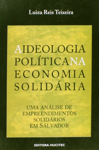 A Ideologia Politica Na Economia Solidaria: Uma análise de empreendimentos solidários em Salvador | Luiza Reis Teixeira