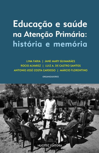 Educação e Saúde na Atenção Primária: história e memória | Lina Faria, Jane Mary de Medeiros Guimarães, Rocio Elizabeth Chavez Alvarez, Luiz A. de Castro Santos, Antonio José Costa Cardoso e Márcio Florentino Pereira (orgs.)