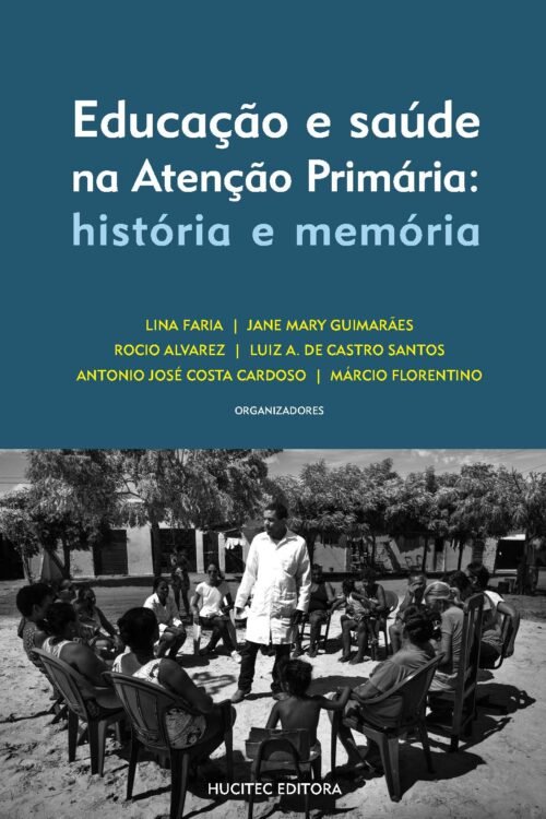 Educação e Saúde na Atenção Primária: história e memória | Lina Faria, Jane Mary de Medeiros Guimarães, Rocio Elizabeth Chavez Alvarez, Luiz A. de Castro Santos, Antonio José Costa Cardoso e Márcio Florentino Pereira (orgs.)