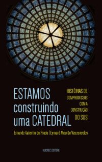 ESTAMOS construindo uma CATEDRAL: histórias de compromissos com a construção do SUS | Ernande Valentim do Prado & Eymard Mourão Vasconcelos