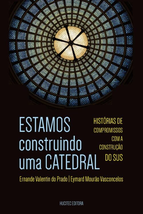 ESTAMOS construindo uma CATEDRAL: histórias de compromissos com a construção do SUS | Ernande Valentim do Prado & Eymard Mourão Vasconcelos