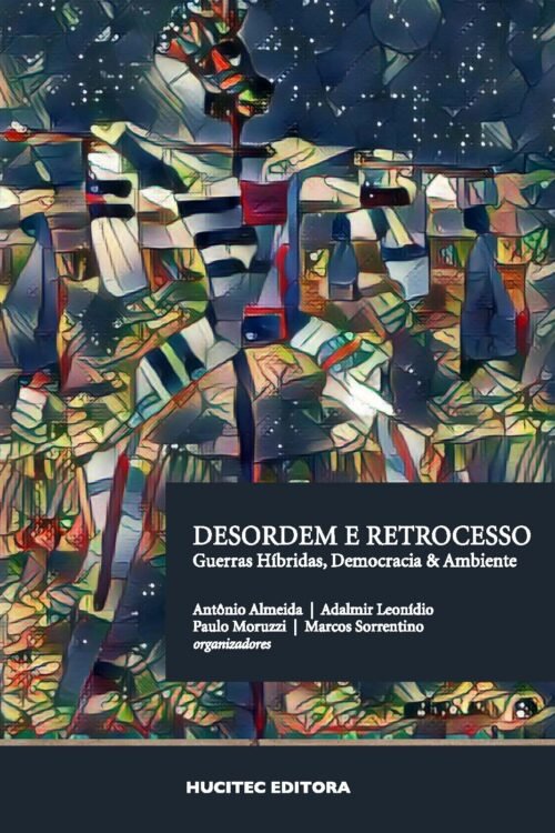 Desordem e retrocesso: Guerras Híbridas, Democracia & Ambiente | Antônio Almeida, Adalmir Leonídio & Paulo Moruzzi