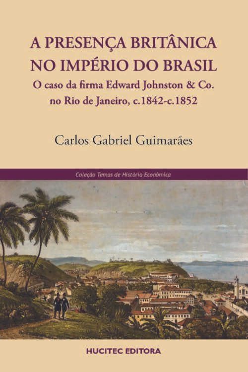 A presença britânica no império do Brasil: o caso da firma Edward Johnston & Co. no Rio de Janeiro, c.1842-c.1852 | Carlos Gabriel Guimarães