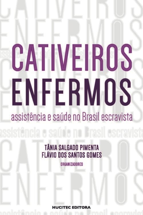 Cativeiros enfermos: assistência e saúde no Brasil escravista | Tânia Salgado Pimenta, Flávio dos Santos Gomes (org.)